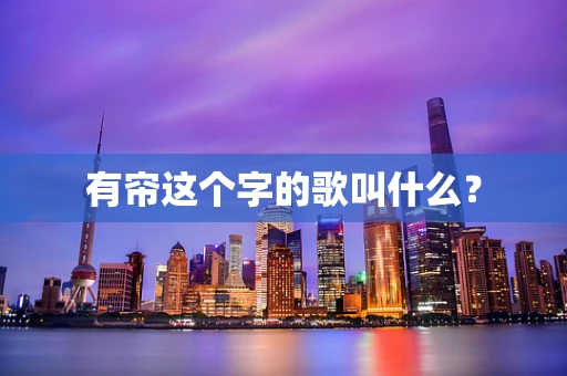 有帘这个字的歌叫什么？