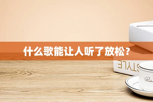 什么歌能让人听了放松？
