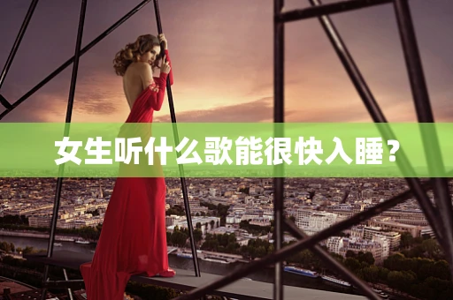 女生听什么歌能很快入睡？