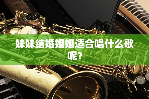 妹妹结婚姐姐适合唱什么歌呢？