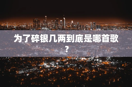 为了碎银几两到底是哪首歌？