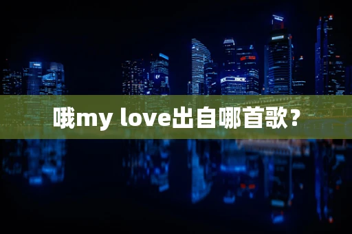 哦my love出自哪首歌？