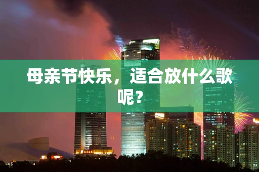 母亲节快乐，适合放什么歌呢？
