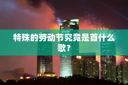 特殊的劳动节究竟是首什么歌？