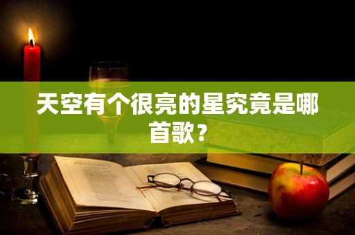 天空有个很亮的星究竟是哪首歌？