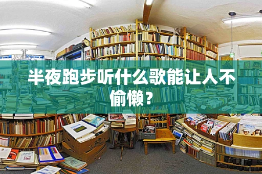 半夜跑步听什么歌能让人不偷懒？