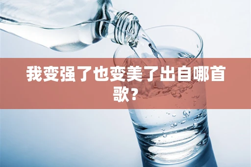 我变强了也变美了出自哪首歌？