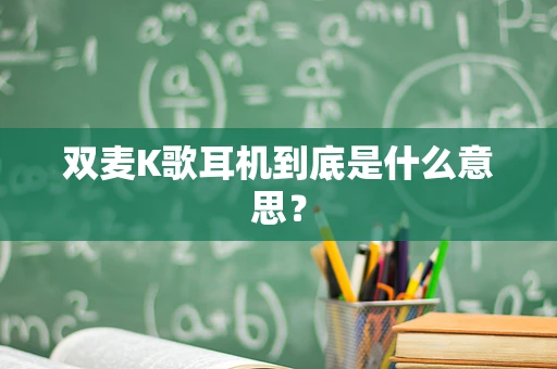 双麦K歌耳机到底是什么意思？