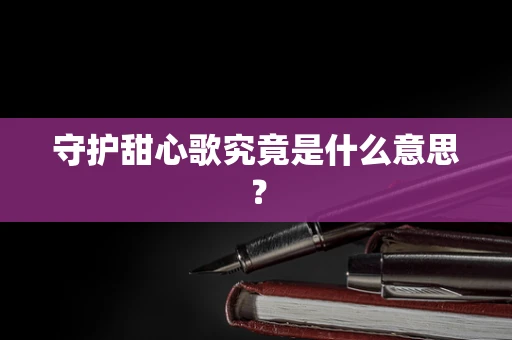 守护甜心歌究竟是什么意思？