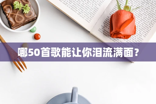 哪50首歌能让你泪流满面？
