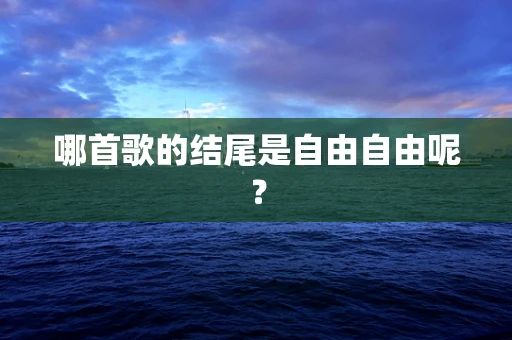 哪首歌的结尾是自由自由呢？