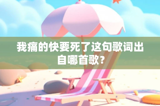 我痛的快要死了这句歌词出自哪首歌？