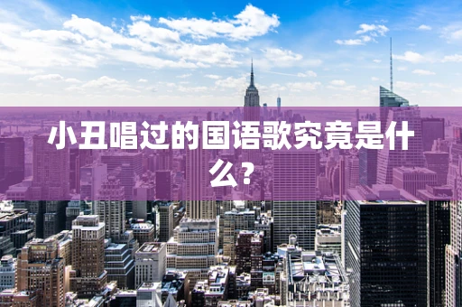 小丑唱过的国语歌究竟是什么？