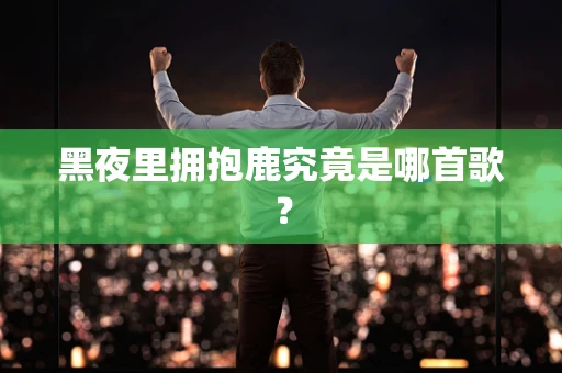 黑夜里拥抱鹿究竟是哪首歌？