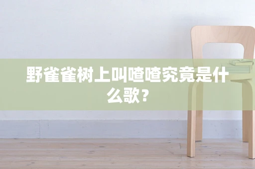 野雀雀树上叫喳喳究竟是什么歌？