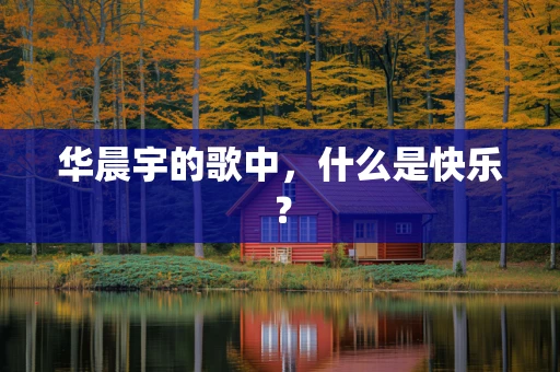 华晨宇的歌中，什么是快乐？