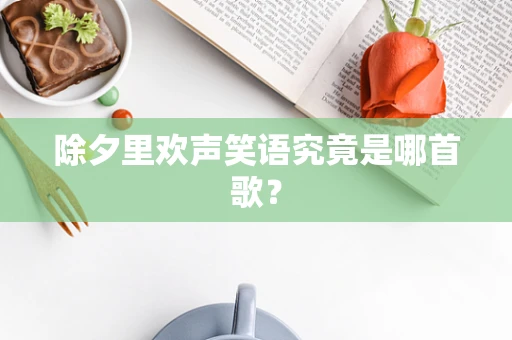 除夕里欢声笑语究竟是哪首歌？