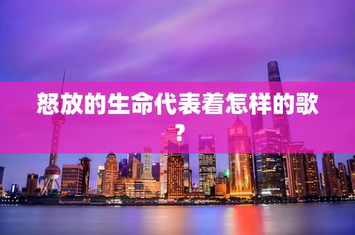 怒放的生命代表着怎样的歌？