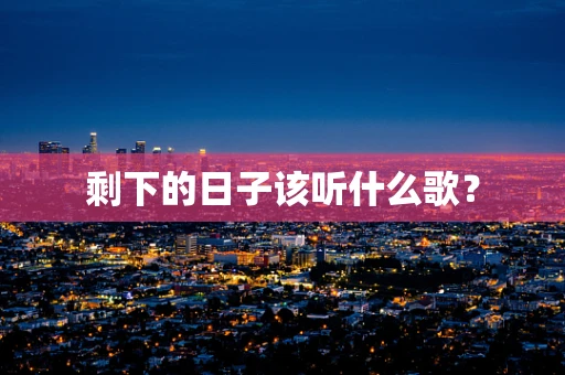 剩下的日子该听什么歌？