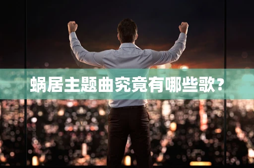 蜗居主题曲究竟有哪些歌？