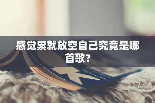 感觉累就放空自己究竟是哪首歌？