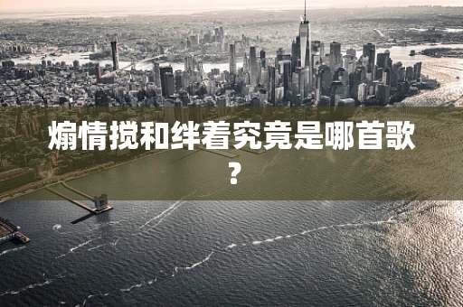 煽情搅和绊着究竟是哪首歌？