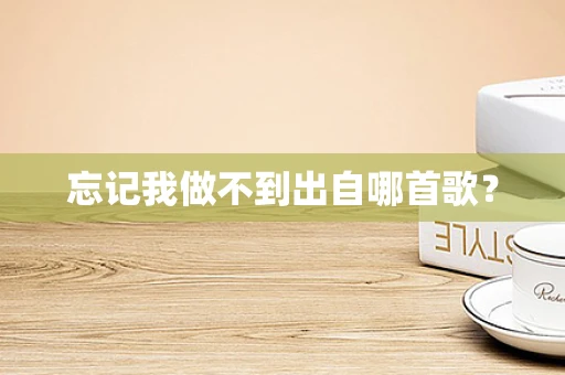 忘记我做不到出自哪首歌？