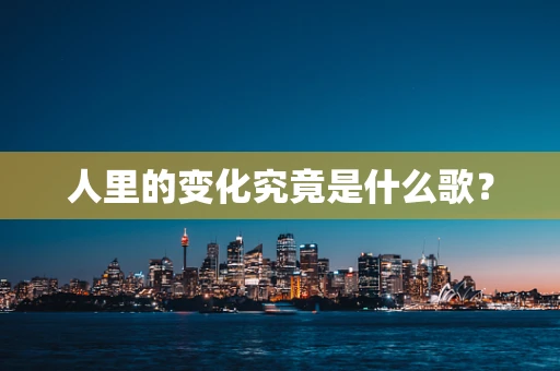 人里的变化究竟是什么歌？
