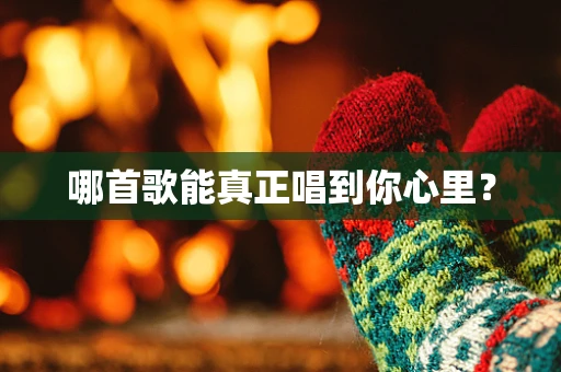 哪首歌能真正唱到你心里？