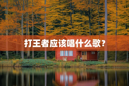 打王者应该唱什么歌？