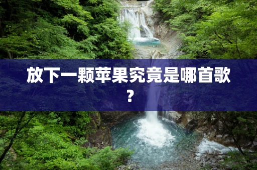 放下一颗苹果究竟是哪首歌？
