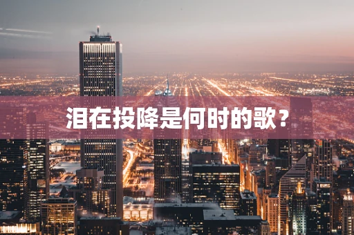 泪在投降是何时的歌？