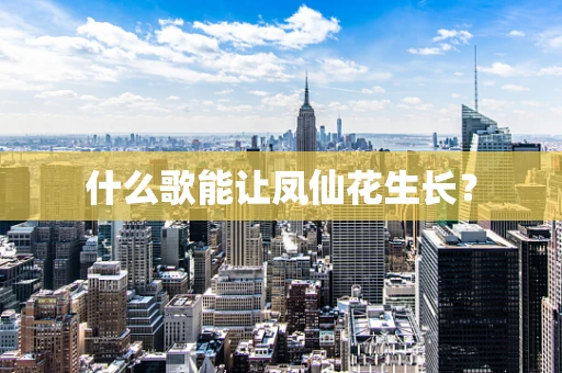 什么歌能让凤仙花生长？