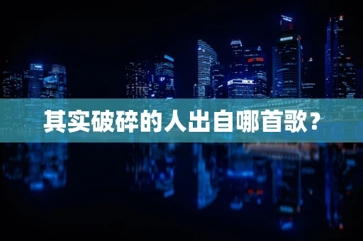 其实破碎的人出自哪首歌？