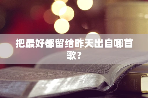 把最好都留给昨天出自哪首歌？