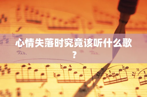 心情失落时究竟该听什么歌？