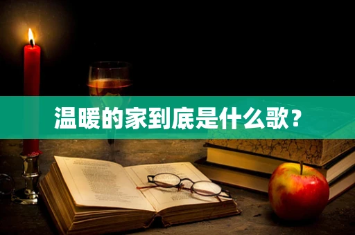 温暖的家到底是什么歌？