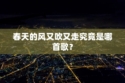 春天的风又吹又走究竟是哪首歌？