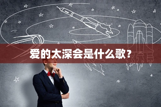 爱的太深会是什么歌？