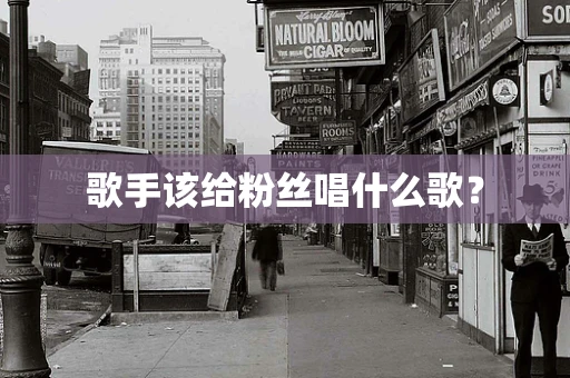 歌手该给粉丝唱什么歌？