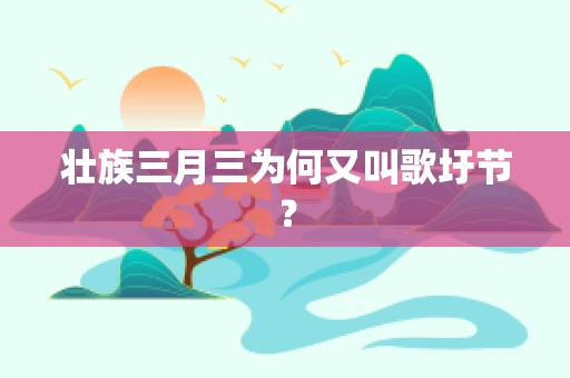 壮族三月三为何又叫歌圩节？