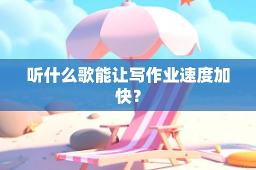 听什么歌能让写作业速度加快？