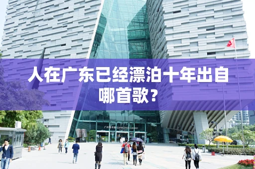 人在广东已经漂泊十年出自哪首歌？