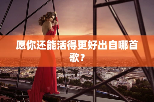愿你还能活得更好出自哪首歌？