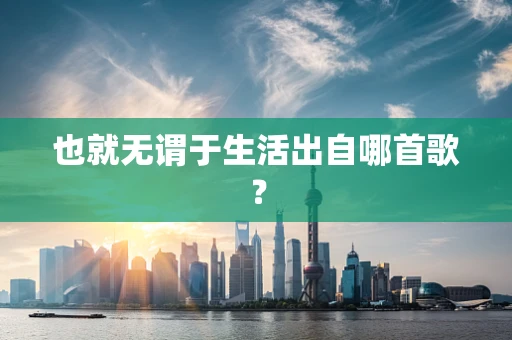 也就无谓于生活出自哪首歌？