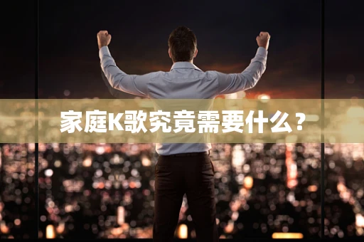 家庭K歌究竟需要什么？