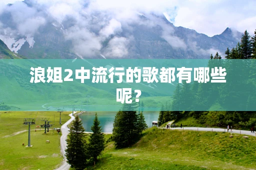 浪姐2中流行的歌都有哪些呢？