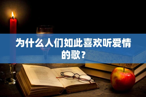 为什么人们如此喜欢听爱情的歌？