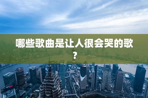 哪些歌曲是让人很会哭的歌？