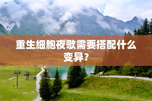 重生细胞夜歌需要搭配什么变异？